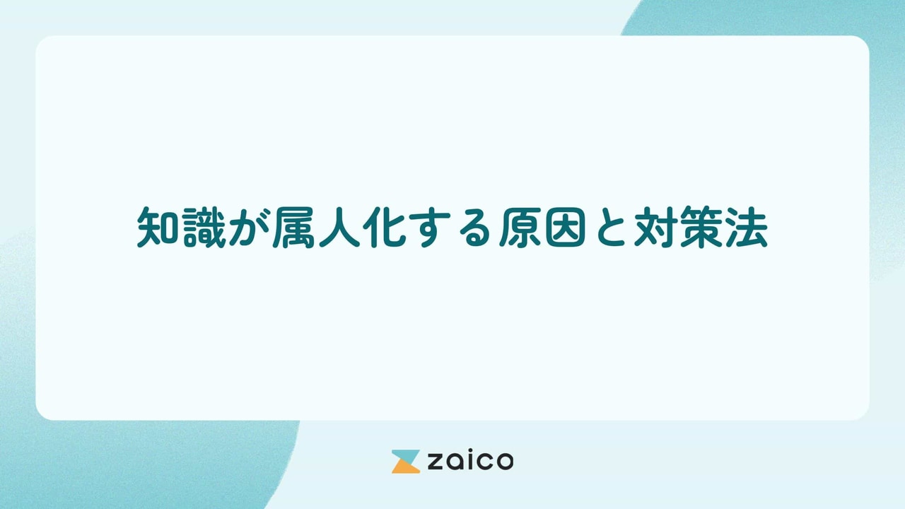 知識の属人化とは？属人化の中でも知識が属人化する原因と対策法