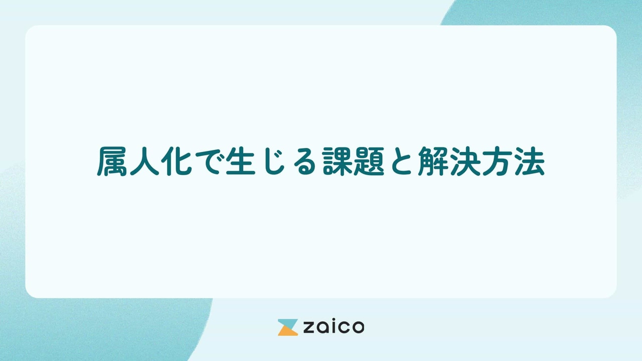 属人化による課題とは？属人化で生じる課題と属人化の課題の解決方法