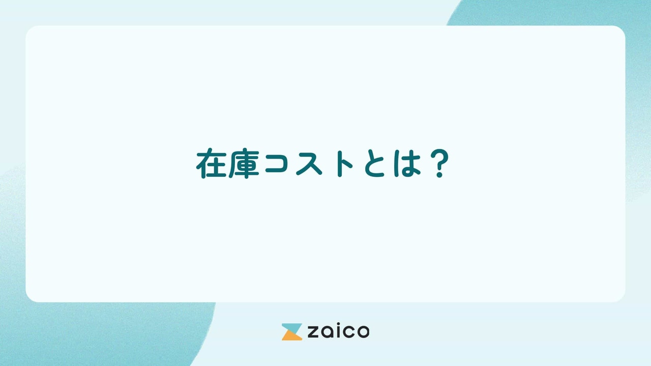 在庫コストとは？在庫コストとは何かや在庫管理コスト削減の方法