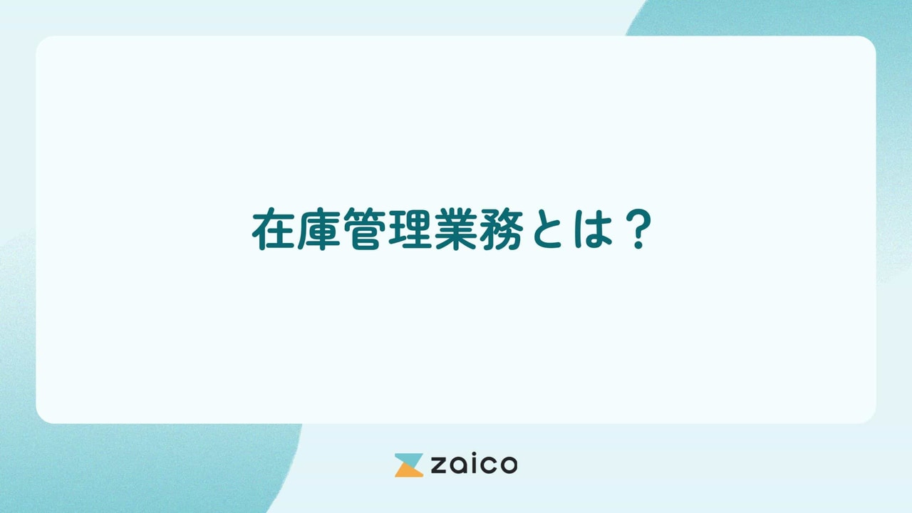 在庫管理業務とは？在庫管理業務の内容や在庫管理業務を効率化する方法