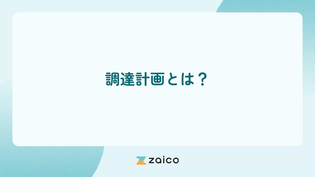調達計画とは？調達計画の目的や重要性と調達計画を成功させるポイント