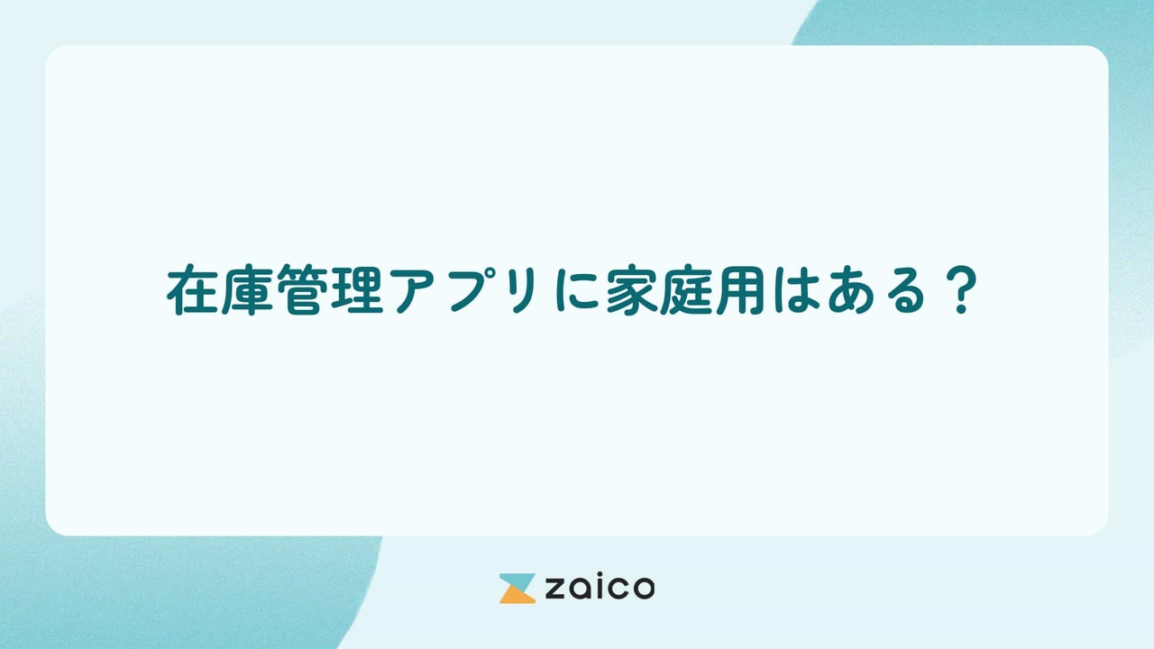 在庫管理アプリに家庭用はある？家庭用に在庫管理アプリを使うメリット