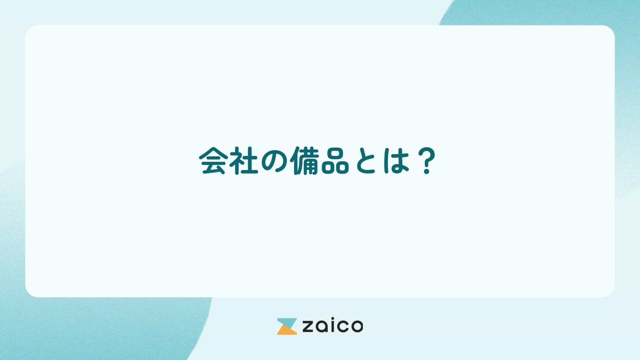 会社の備品とは？会社の備品の種類と適切な管理の重要性・方法を解説