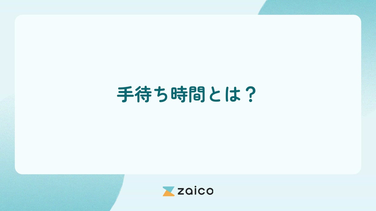 手待ち時間とは？手待ち時間が発生する原因と手待ち時間の削減方法