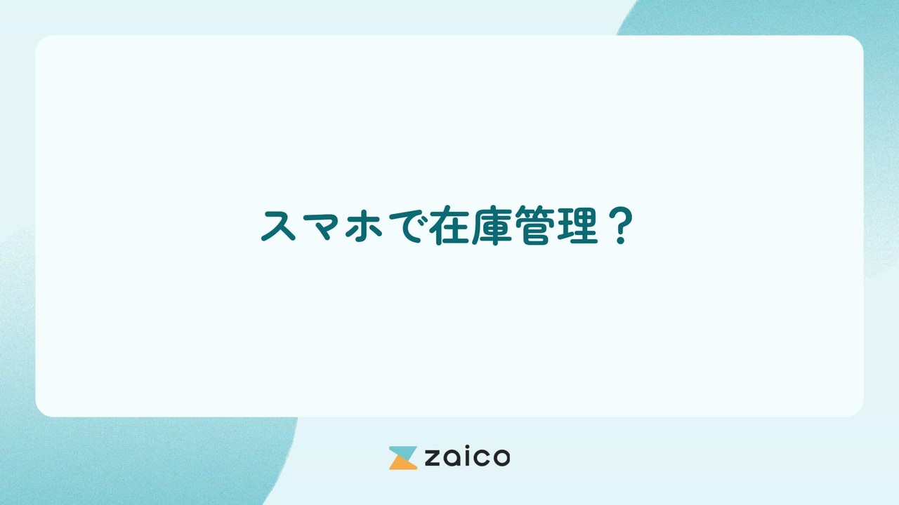 スマホで在庫管理？スマホで在庫管理するメリットと導入のステップ