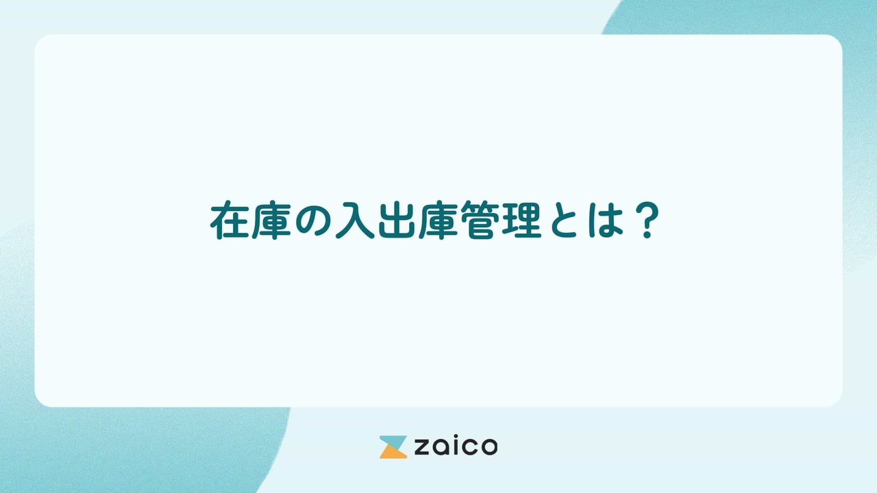 在庫の入出庫管理とは？在庫の入出庫管理の流れと課題解決のポイント