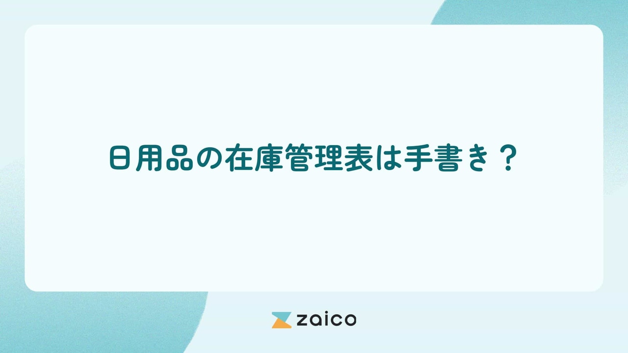 日用品の在庫管理表は手書き？手書きの日用品在庫管理表の課題と改善策