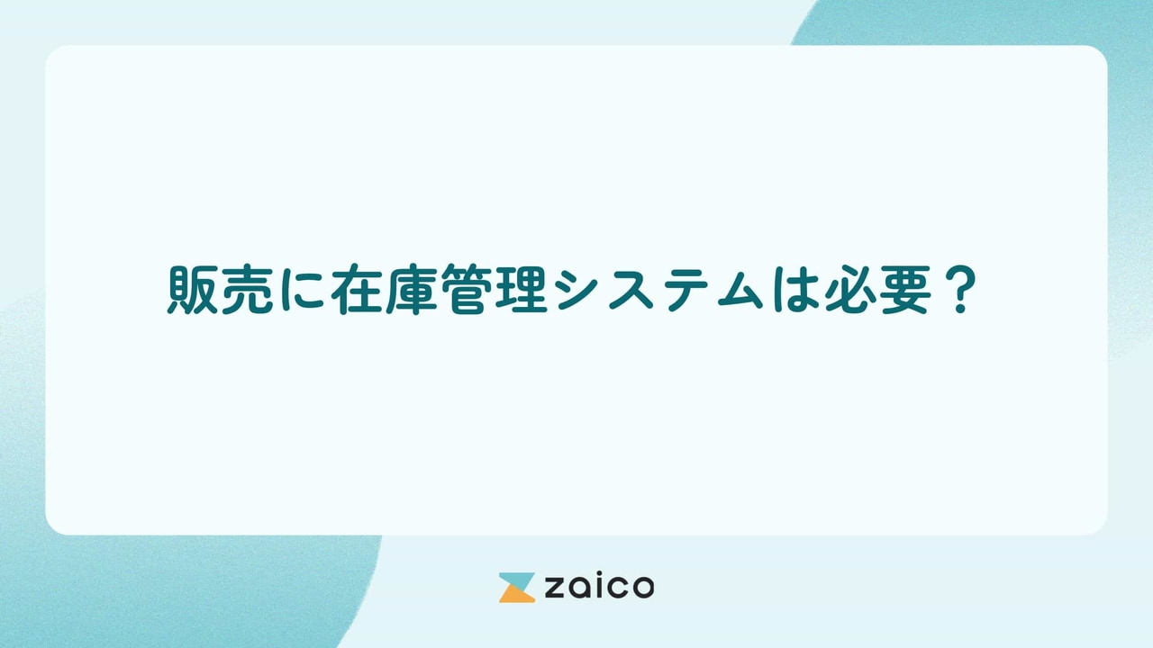 販売に在庫管理システムは必要？販売管理と在庫管理を効率化する方法