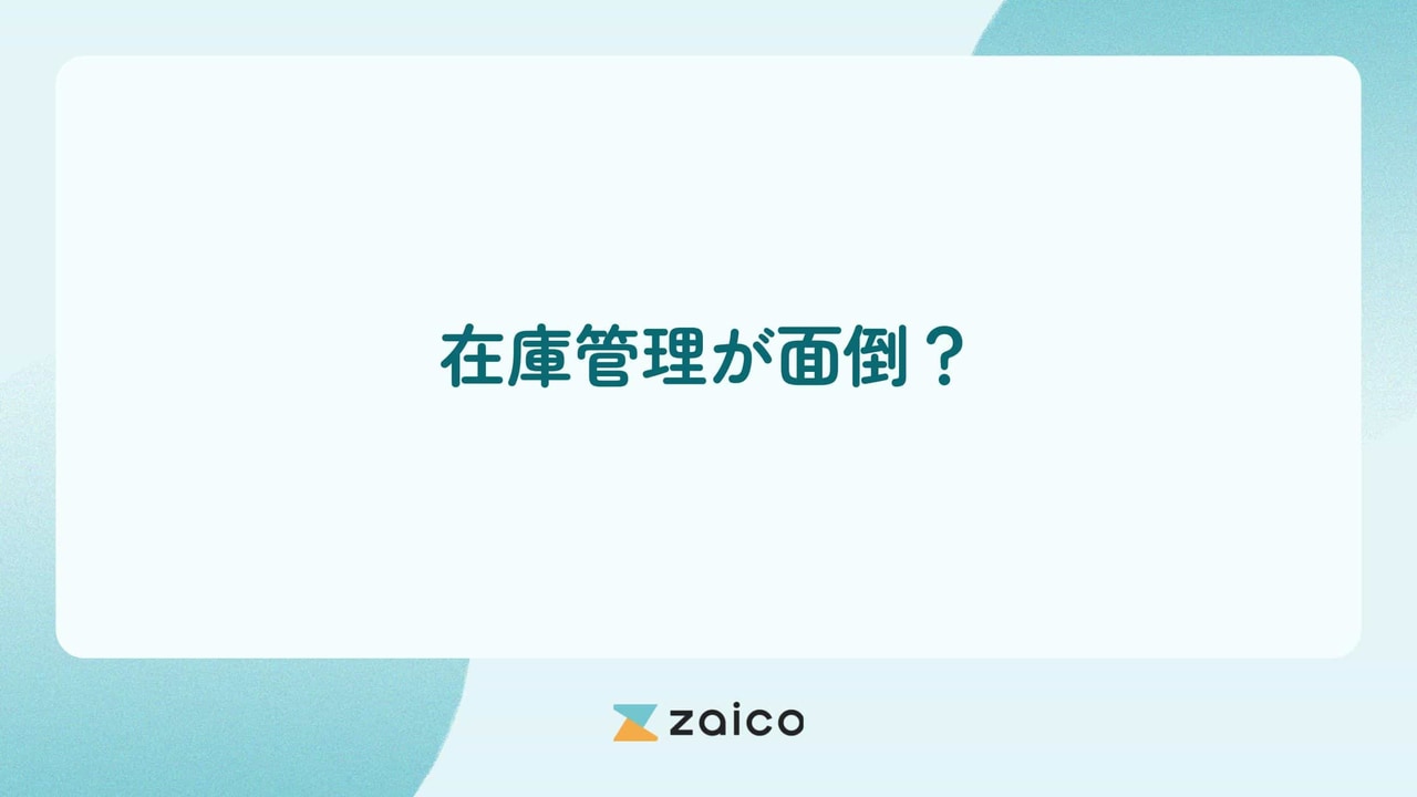 在庫管理が面倒？在庫管理が面倒になる原因と面倒な在庫管理への対策