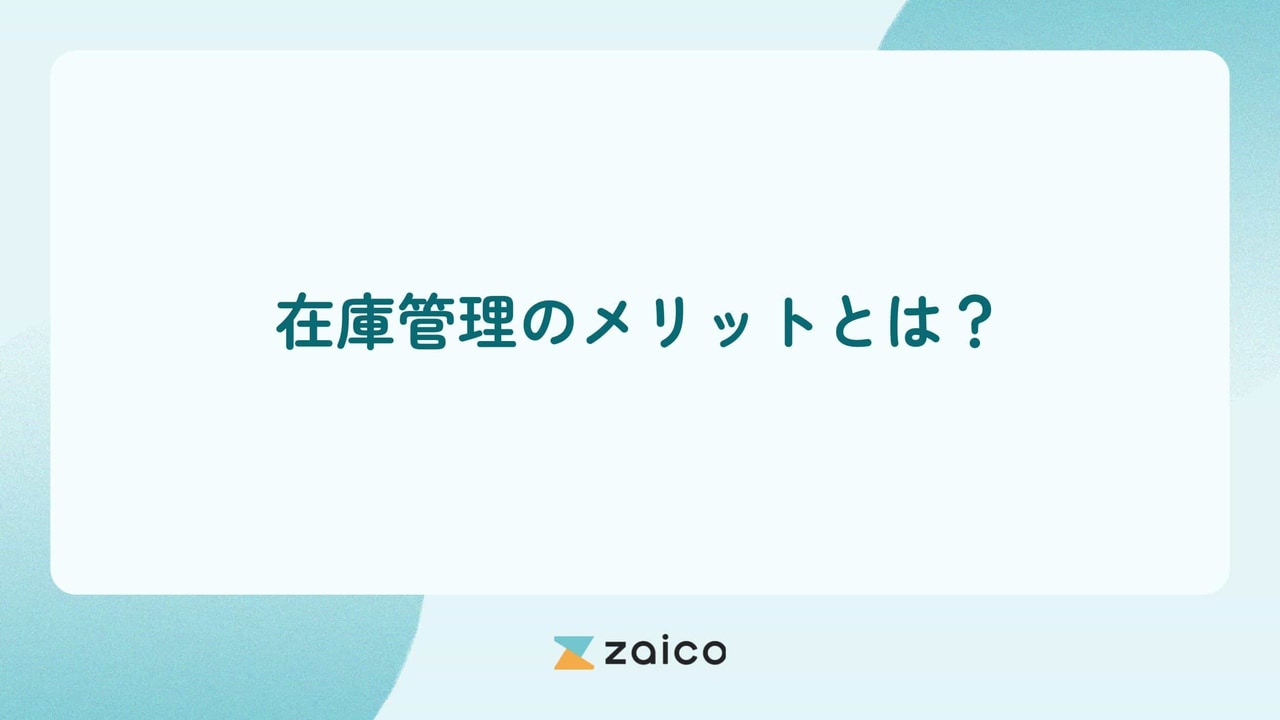 在庫管理のメリットとは？在庫管理のメリットを経営や現場目線で解説