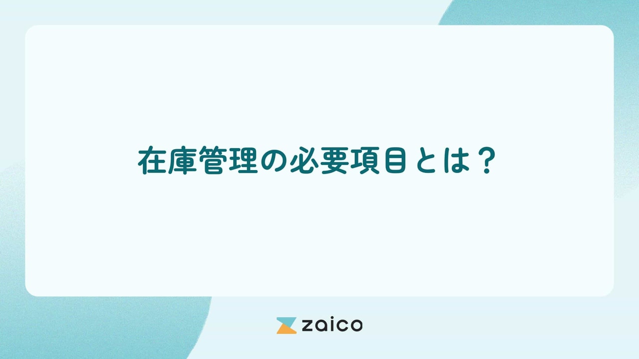 在庫管理の必要項目とは？在庫管理の必要項目と項目不足のリスク