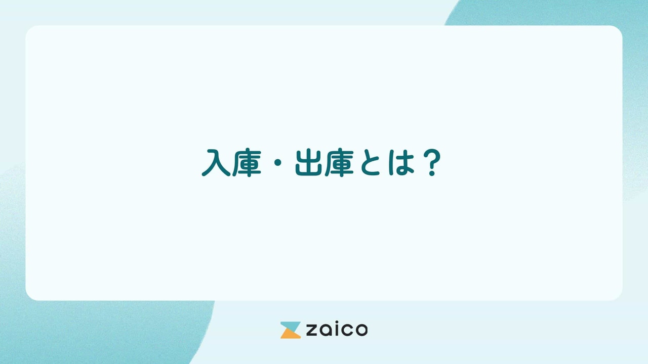 入庫・出庫とは？在庫管理における入庫・出庫管理の重要性と方法