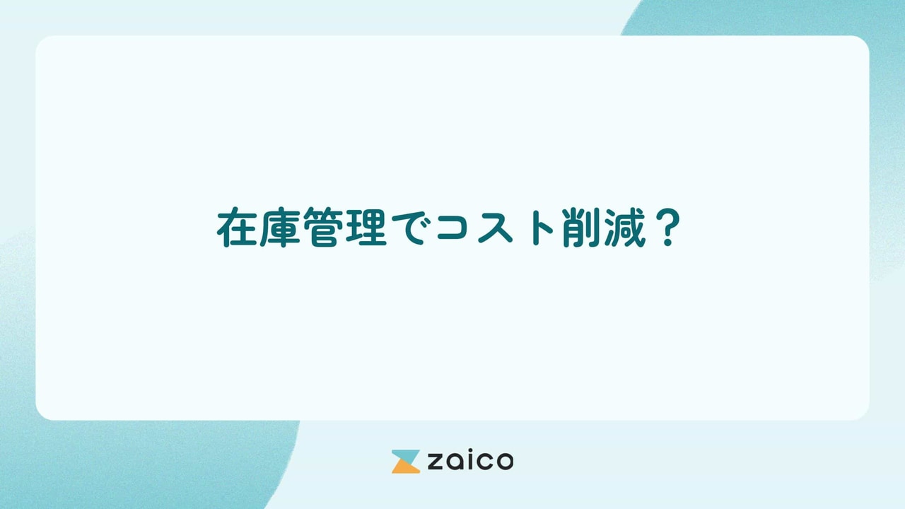 在庫管理でコスト削減？在庫管理でコスト削減になる要素や実践ポイント