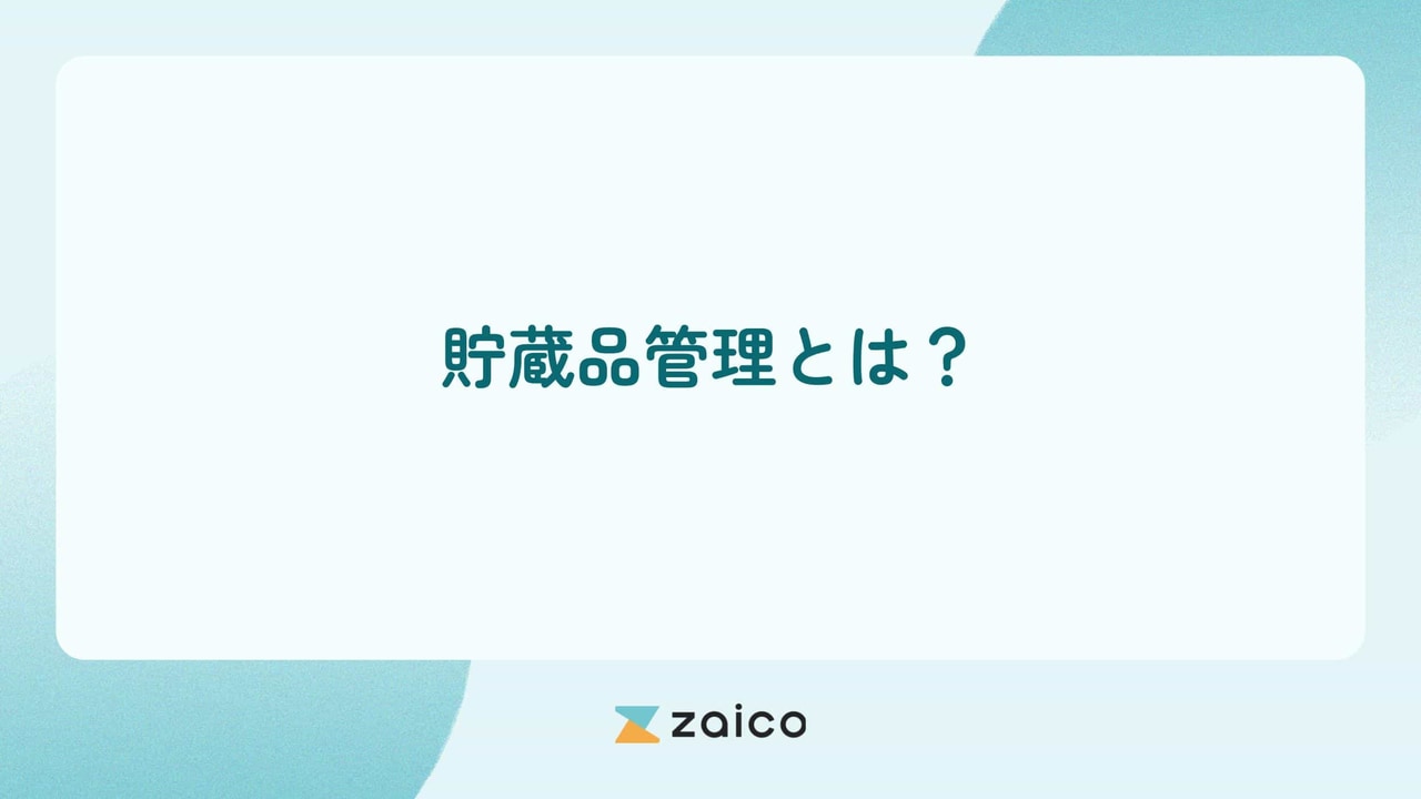 貯蔵品管理とは？貯蔵品管理の進め方とよくある課題や改善のポイント